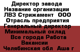 Директор завода › Название организации ­ ЛВЗ Стрижамент, ООО › Отрасль предприятия ­ Генеральный директор › Минимальный оклад ­ 1 - Все города Работа » Вакансии   . Челябинская обл.,Аша г.